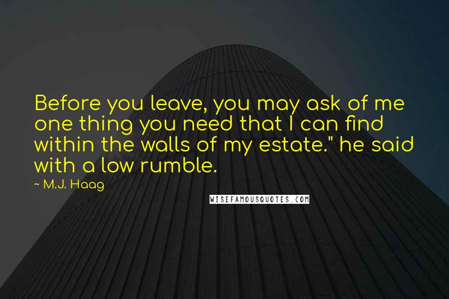 M.J. Haag Quotes: Before you leave, you may ask of me one thing you need that I can find within the walls of my estate." he said with a low rumble.