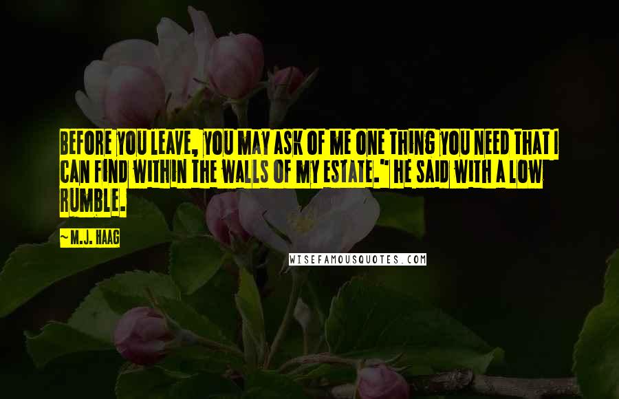 M.J. Haag Quotes: Before you leave, you may ask of me one thing you need that I can find within the walls of my estate." he said with a low rumble.