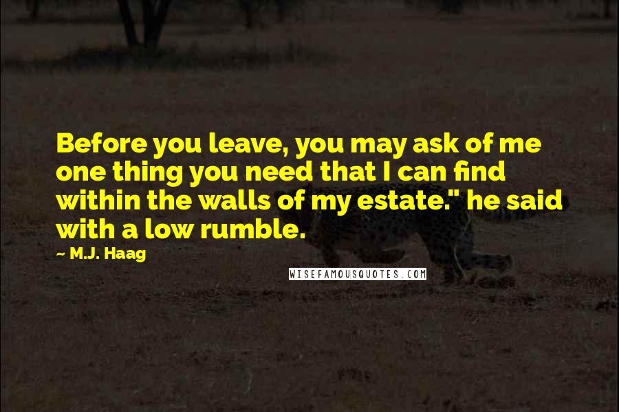 M.J. Haag Quotes: Before you leave, you may ask of me one thing you need that I can find within the walls of my estate." he said with a low rumble.