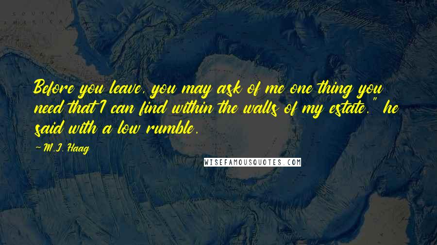 M.J. Haag Quotes: Before you leave, you may ask of me one thing you need that I can find within the walls of my estate." he said with a low rumble.