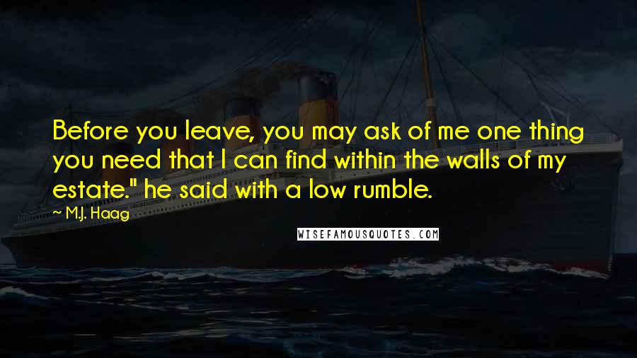 M.J. Haag Quotes: Before you leave, you may ask of me one thing you need that I can find within the walls of my estate." he said with a low rumble.