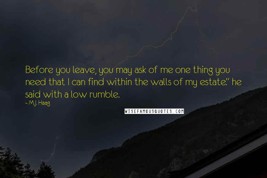 M.J. Haag Quotes: Before you leave, you may ask of me one thing you need that I can find within the walls of my estate." he said with a low rumble.