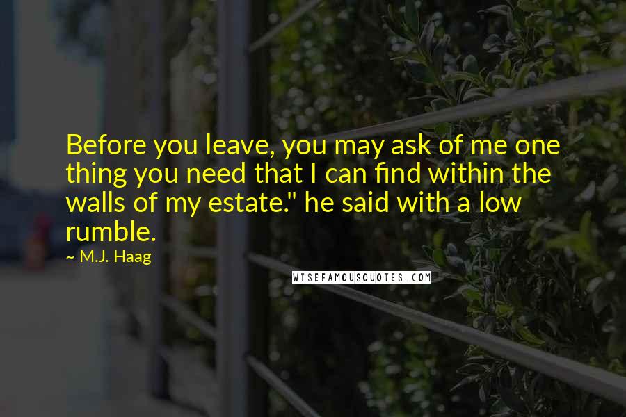 M.J. Haag Quotes: Before you leave, you may ask of me one thing you need that I can find within the walls of my estate." he said with a low rumble.