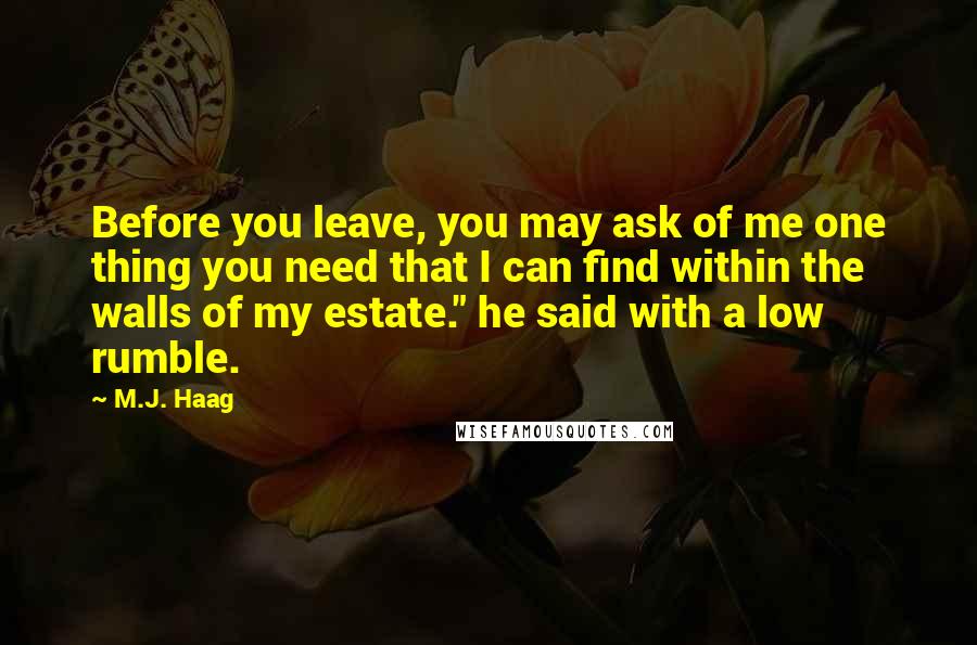 M.J. Haag Quotes: Before you leave, you may ask of me one thing you need that I can find within the walls of my estate." he said with a low rumble.