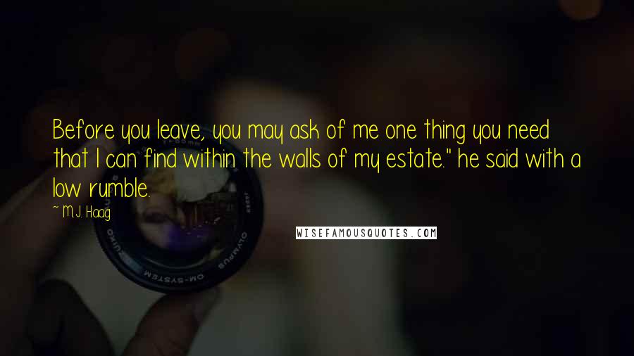 M.J. Haag Quotes: Before you leave, you may ask of me one thing you need that I can find within the walls of my estate." he said with a low rumble.