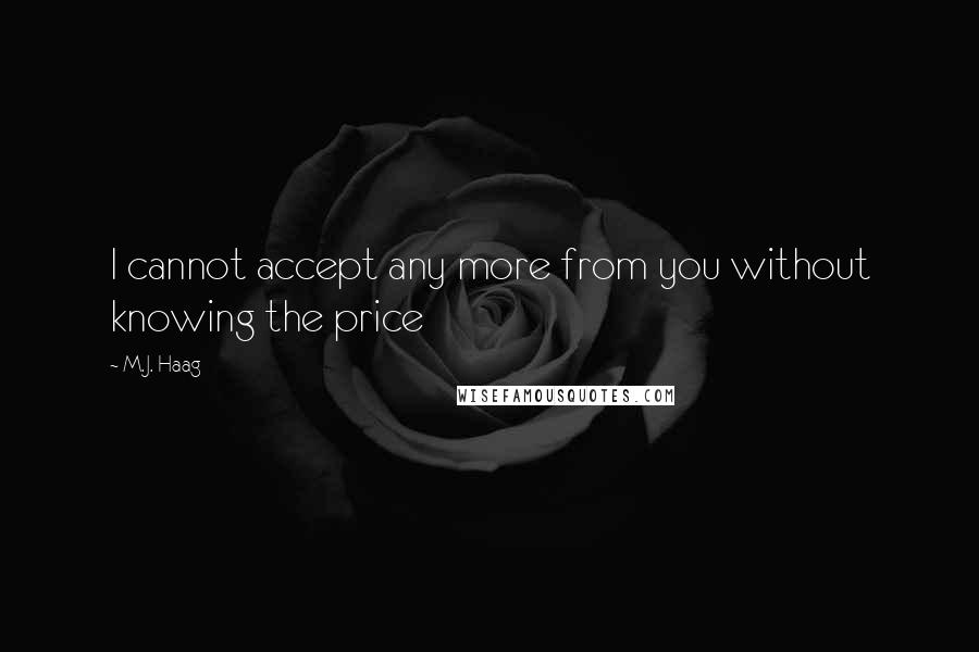 M.J. Haag Quotes: I cannot accept any more from you without knowing the price