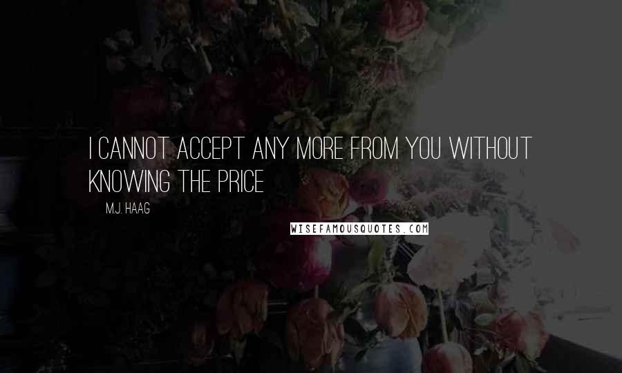 M.J. Haag Quotes: I cannot accept any more from you without knowing the price