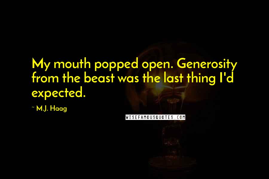 M.J. Haag Quotes: My mouth popped open. Generosity from the beast was the last thing I'd expected.