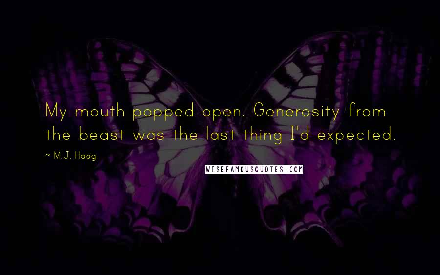 M.J. Haag Quotes: My mouth popped open. Generosity from the beast was the last thing I'd expected.