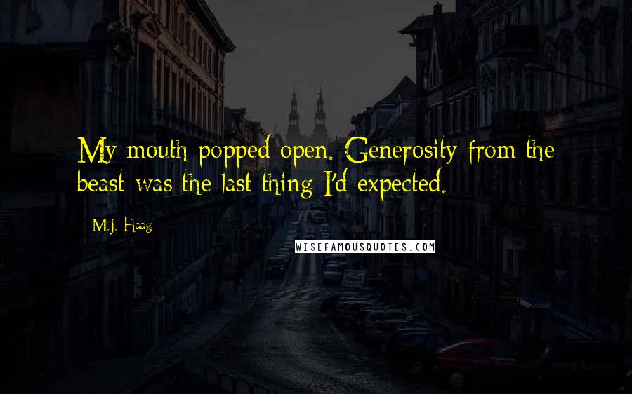 M.J. Haag Quotes: My mouth popped open. Generosity from the beast was the last thing I'd expected.