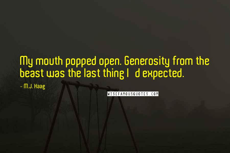 M.J. Haag Quotes: My mouth popped open. Generosity from the beast was the last thing I'd expected.