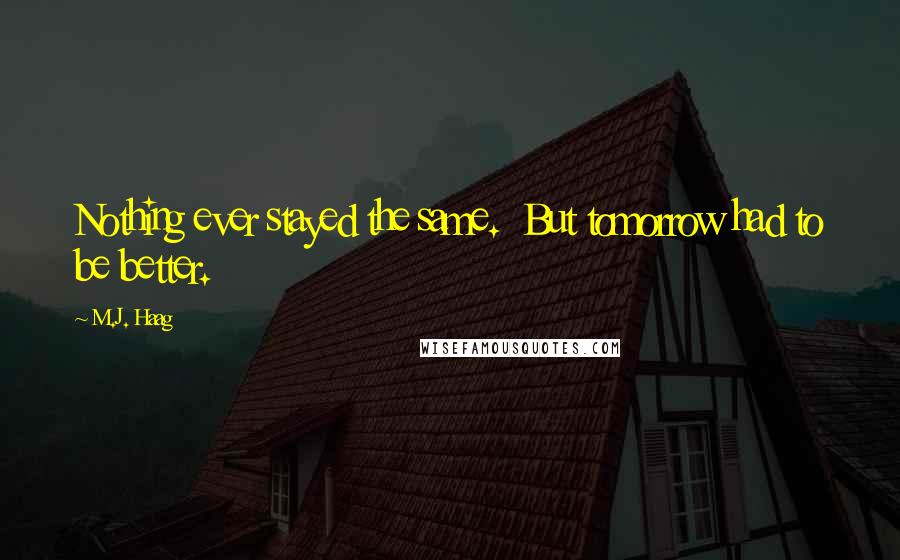 M.J. Haag Quotes: Nothing ever stayed the same.  But tomorrow had to be better.