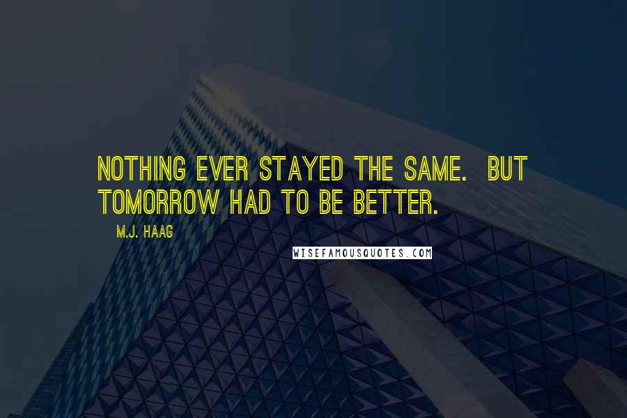 M.J. Haag Quotes: Nothing ever stayed the same.  But tomorrow had to be better.