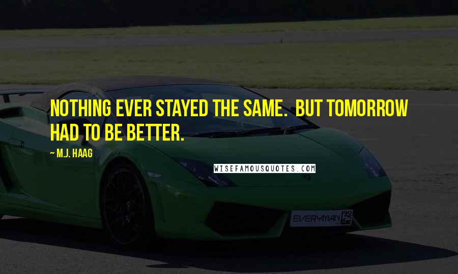 M.J. Haag Quotes: Nothing ever stayed the same.  But tomorrow had to be better.