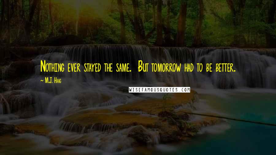 M.J. Haag Quotes: Nothing ever stayed the same.  But tomorrow had to be better.