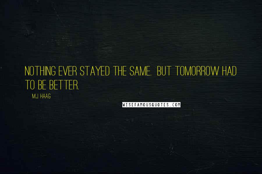 M.J. Haag Quotes: Nothing ever stayed the same.  But tomorrow had to be better.