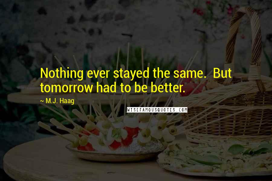 M.J. Haag Quotes: Nothing ever stayed the same.  But tomorrow had to be better.