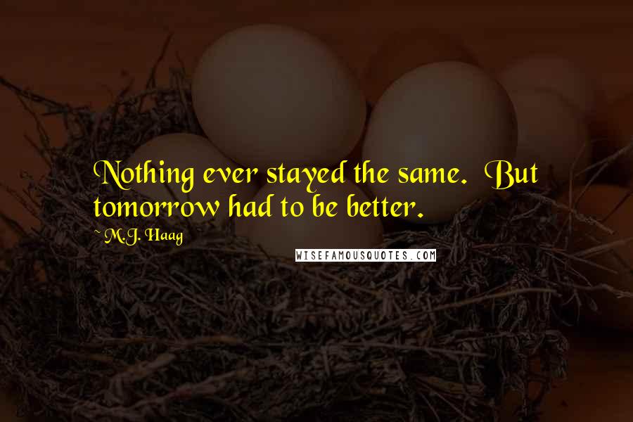 M.J. Haag Quotes: Nothing ever stayed the same.  But tomorrow had to be better.