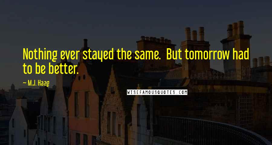 M.J. Haag Quotes: Nothing ever stayed the same.  But tomorrow had to be better.