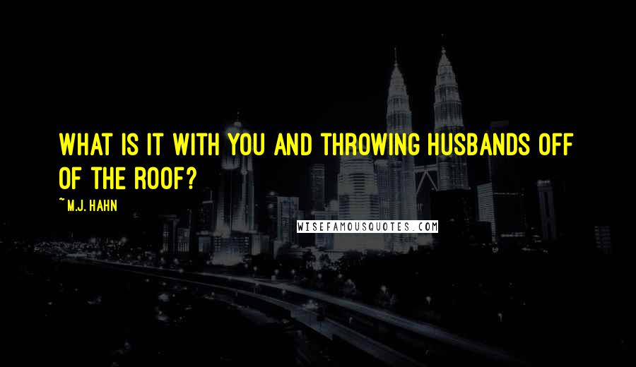 M.J. Hahn Quotes: What is it with you and throwing husbands off of the roof?