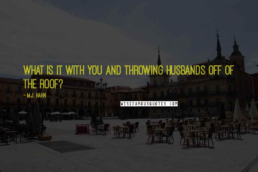 M.J. Hahn Quotes: What is it with you and throwing husbands off of the roof?