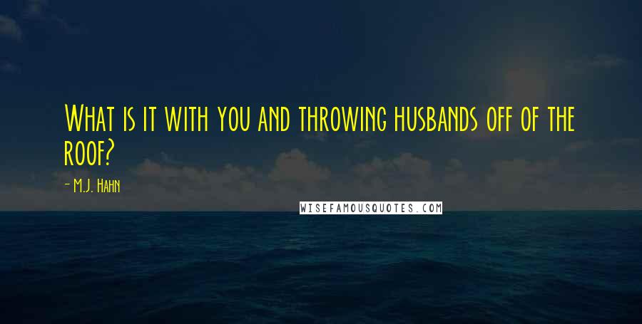 M.J. Hahn Quotes: What is it with you and throwing husbands off of the roof?