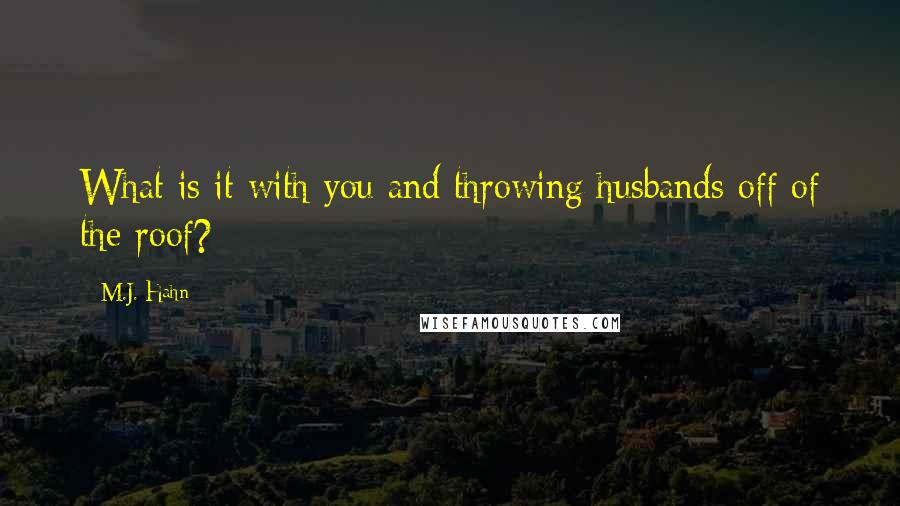 M.J. Hahn Quotes: What is it with you and throwing husbands off of the roof?