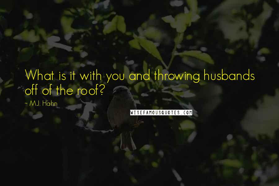 M.J. Hahn Quotes: What is it with you and throwing husbands off of the roof?