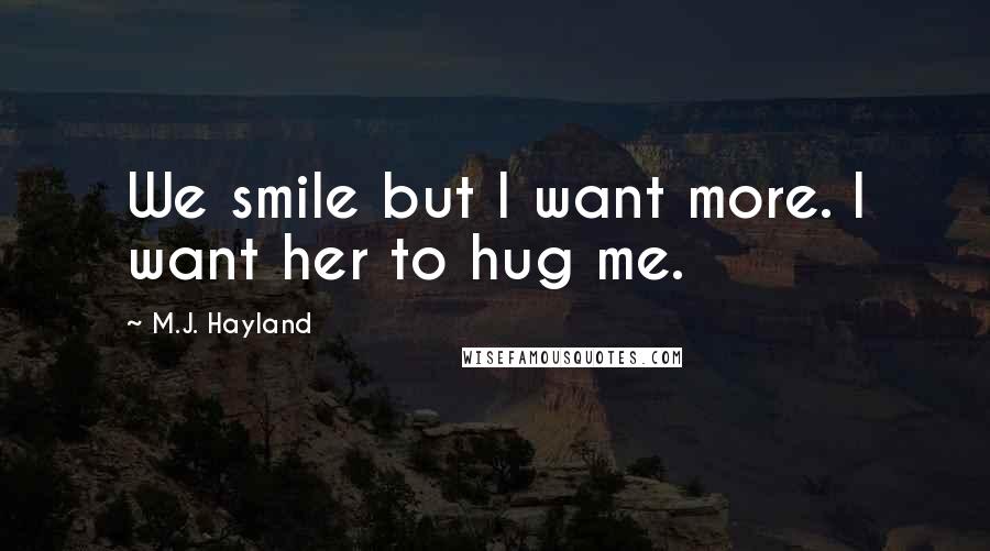 M.J. Hayland Quotes: We smile but I want more. I want her to hug me.