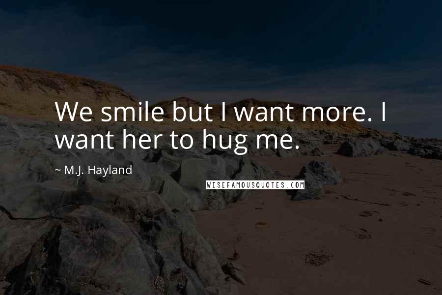 M.J. Hayland Quotes: We smile but I want more. I want her to hug me.