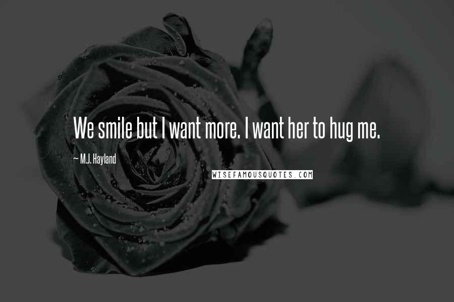 M.J. Hayland Quotes: We smile but I want more. I want her to hug me.