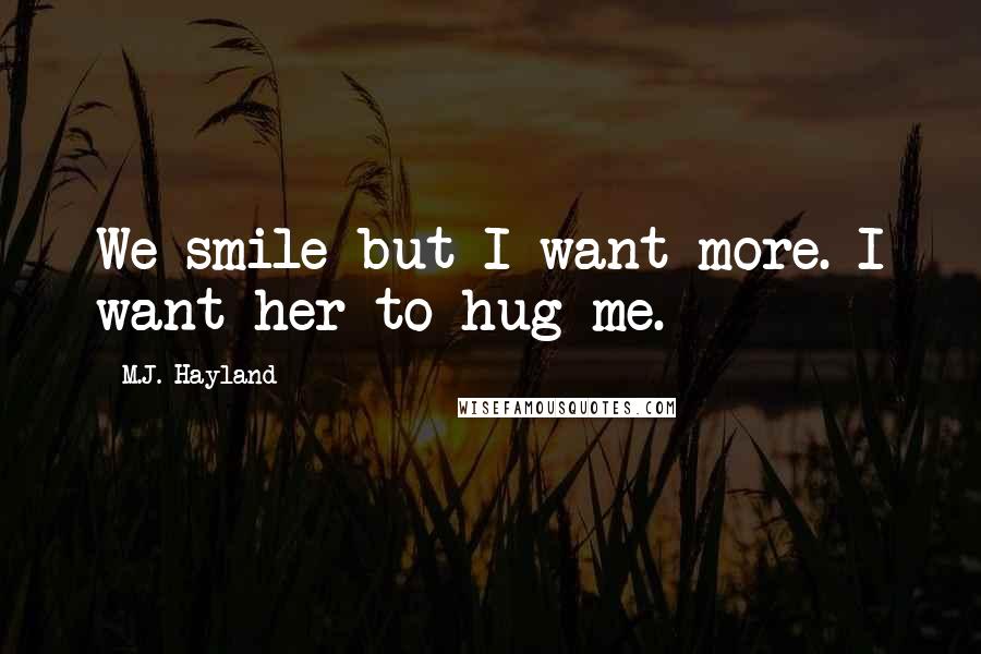 M.J. Hayland Quotes: We smile but I want more. I want her to hug me.
