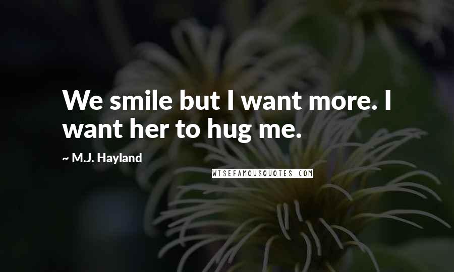 M.J. Hayland Quotes: We smile but I want more. I want her to hug me.