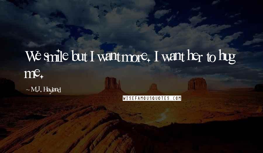 M.J. Hayland Quotes: We smile but I want more. I want her to hug me.