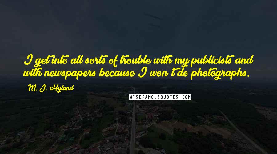 M. J. Hyland Quotes: I get into all sorts of trouble with my publicists and with newspapers because I won't do photographs.