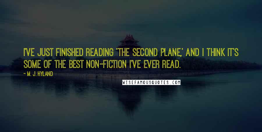 M. J. Hyland Quotes: I've just finished reading 'The Second Plane,' and I think it's some of the best non-fiction I've ever read.