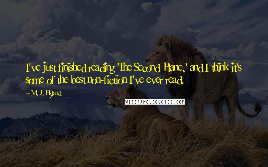 M. J. Hyland Quotes: I've just finished reading 'The Second Plane,' and I think it's some of the best non-fiction I've ever read.