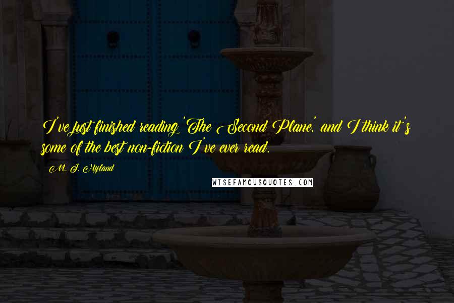 M. J. Hyland Quotes: I've just finished reading 'The Second Plane,' and I think it's some of the best non-fiction I've ever read.