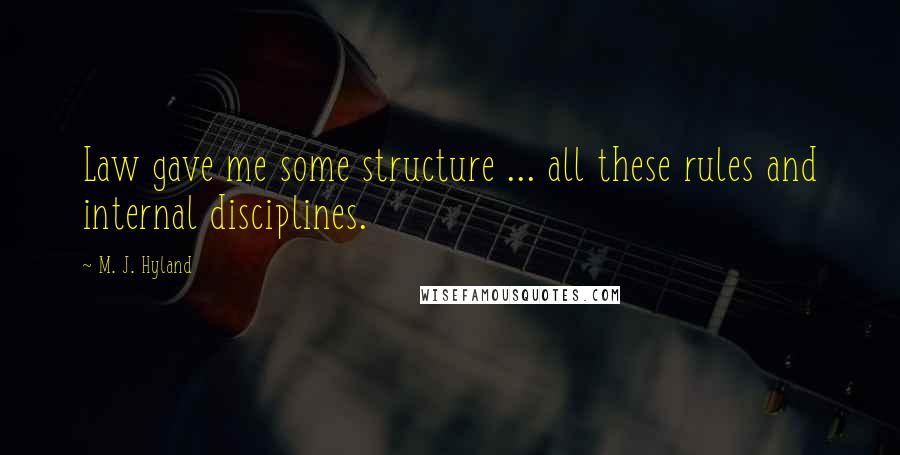 M. J. Hyland Quotes: Law gave me some structure ... all these rules and internal disciplines.