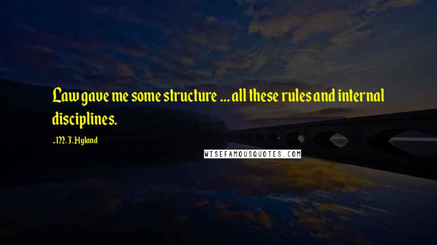 M. J. Hyland Quotes: Law gave me some structure ... all these rules and internal disciplines.