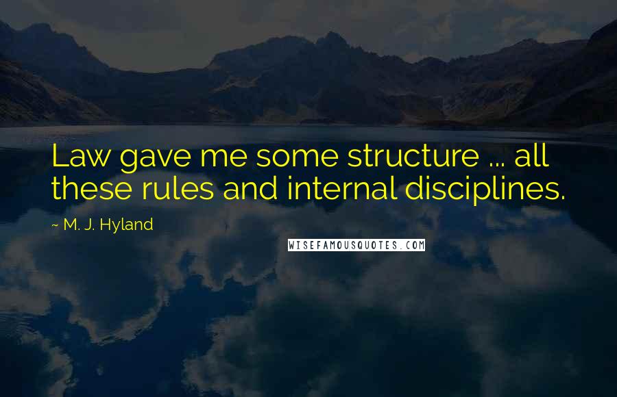 M. J. Hyland Quotes: Law gave me some structure ... all these rules and internal disciplines.