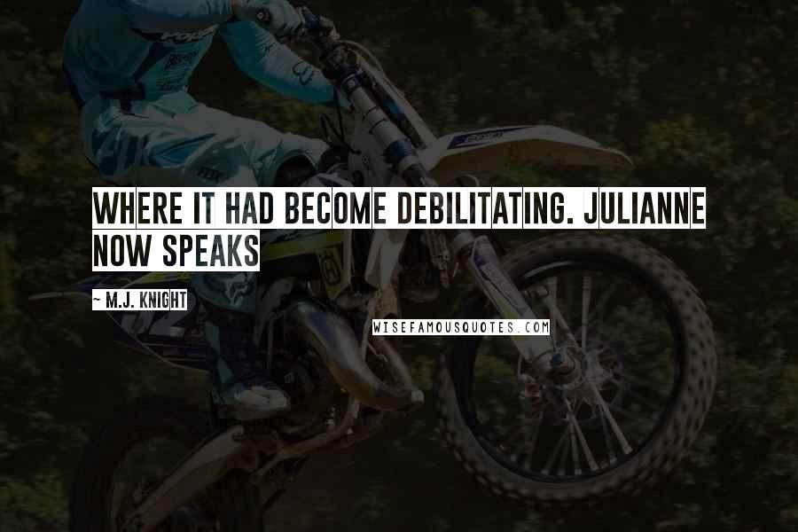 M.J. Knight Quotes: where it had become debilitating. Julianne now speaks