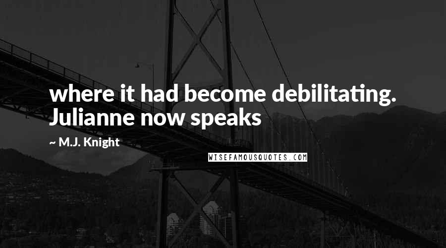 M.J. Knight Quotes: where it had become debilitating. Julianne now speaks