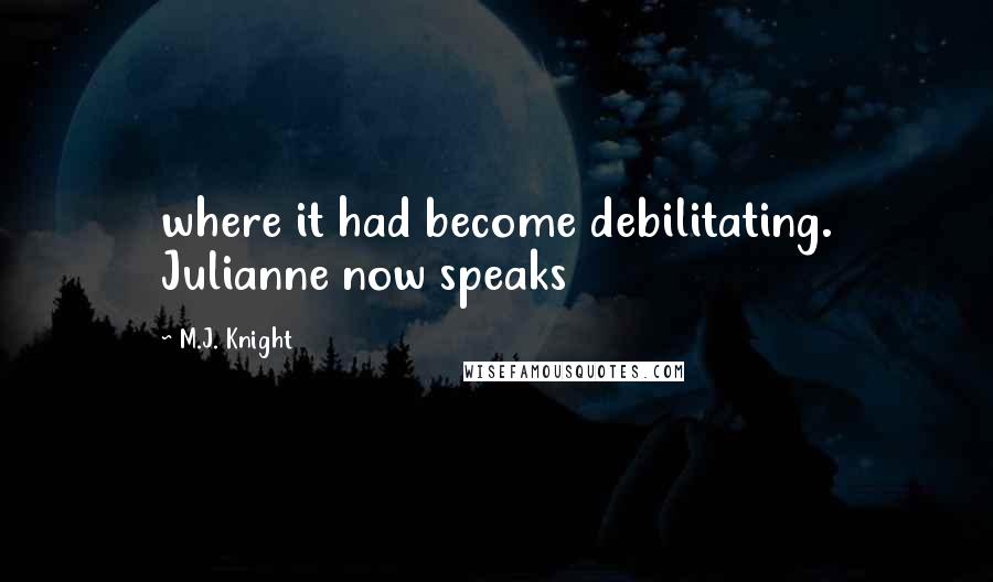 M.J. Knight Quotes: where it had become debilitating. Julianne now speaks