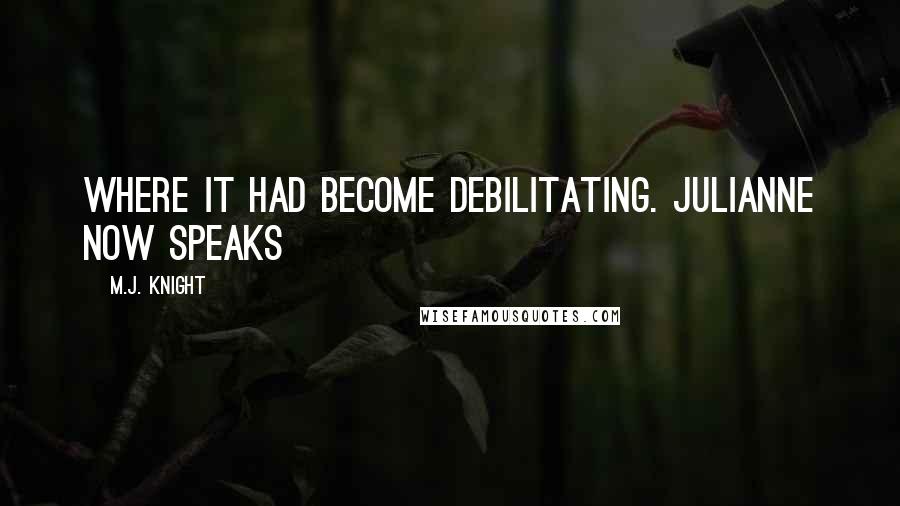 M.J. Knight Quotes: where it had become debilitating. Julianne now speaks