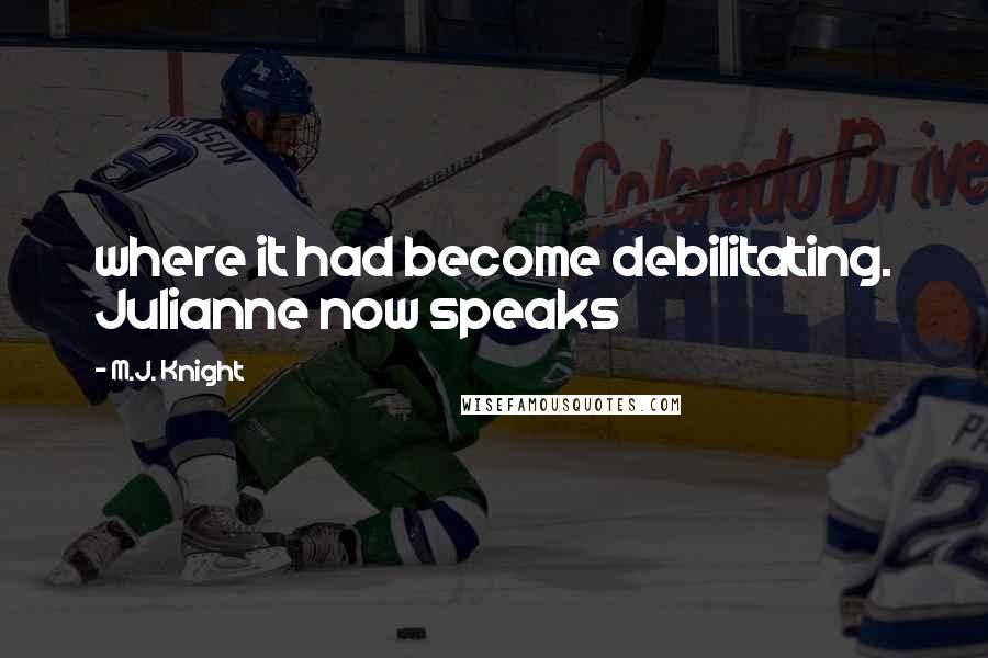 M.J. Knight Quotes: where it had become debilitating. Julianne now speaks