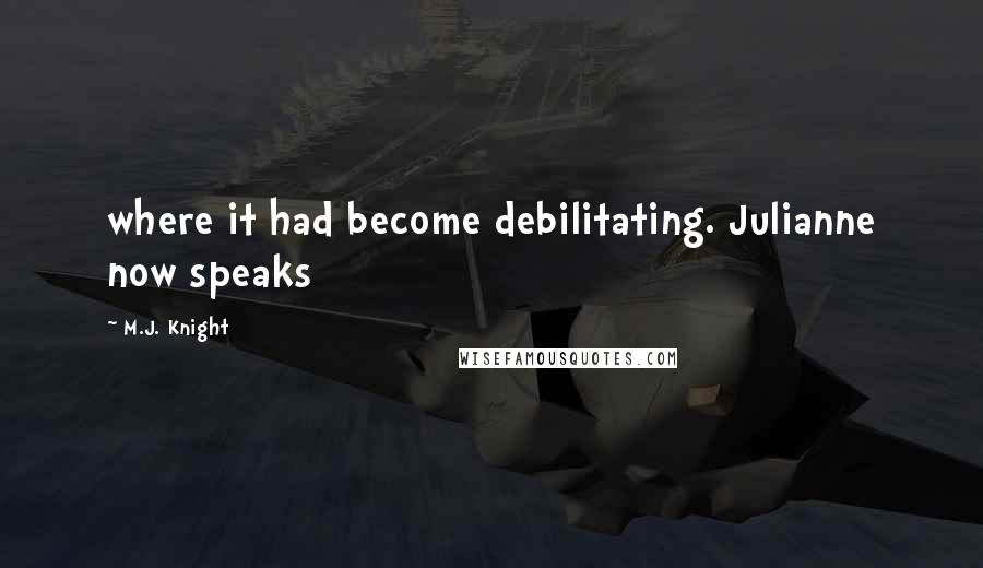M.J. Knight Quotes: where it had become debilitating. Julianne now speaks