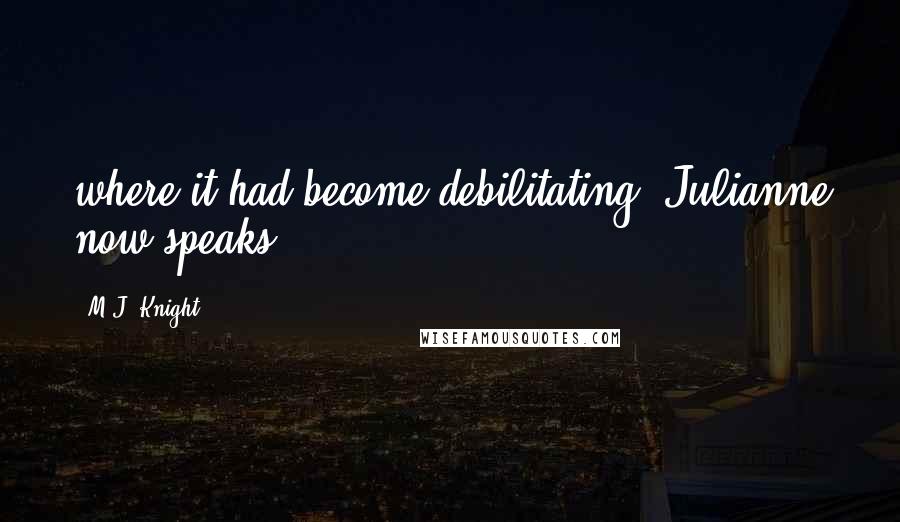M.J. Knight Quotes: where it had become debilitating. Julianne now speaks