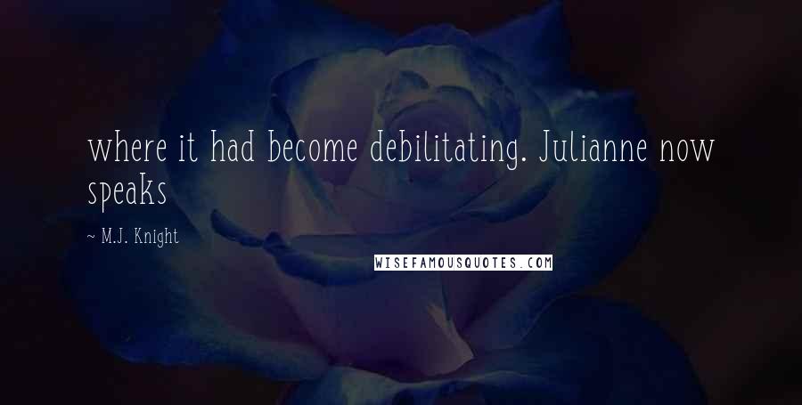 M.J. Knight Quotes: where it had become debilitating. Julianne now speaks
