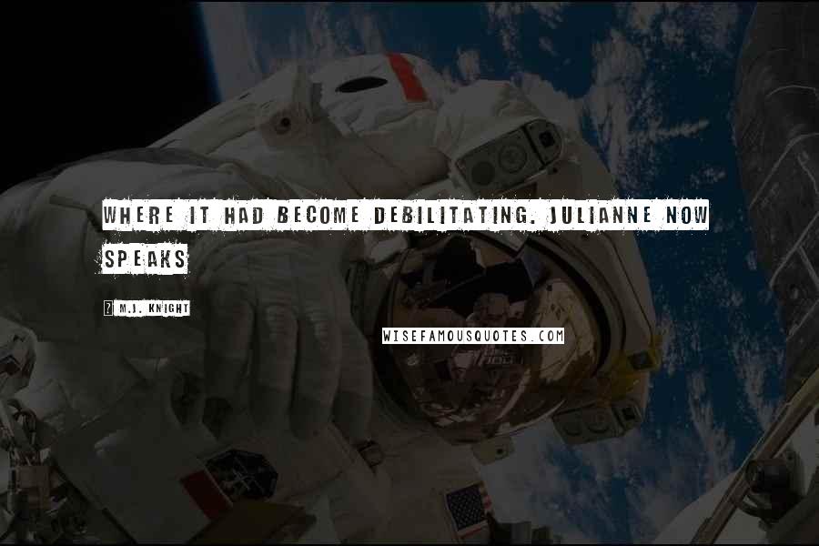 M.J. Knight Quotes: where it had become debilitating. Julianne now speaks